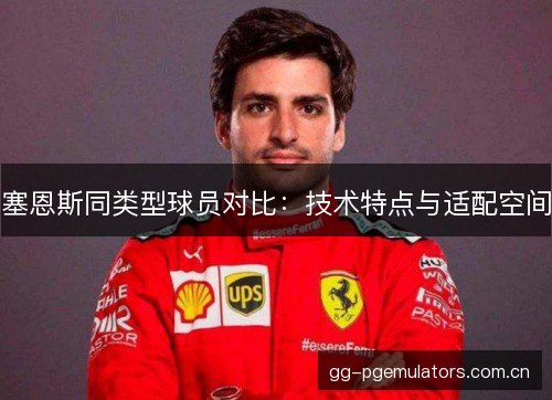 塞恩斯同类型球员对比：技术特点与适配空间